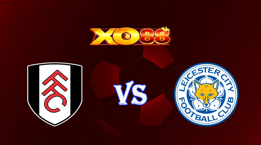 xo88 Nhận định soi kèo Fulham vs Leicester City 21h00 ngày 08/05/2023 Ngoại Hạng Anh