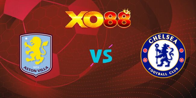 xo88 Nhận định soi kèo Aston Villa vs Chelsea lúc 0h30 ngày 23/02/2025