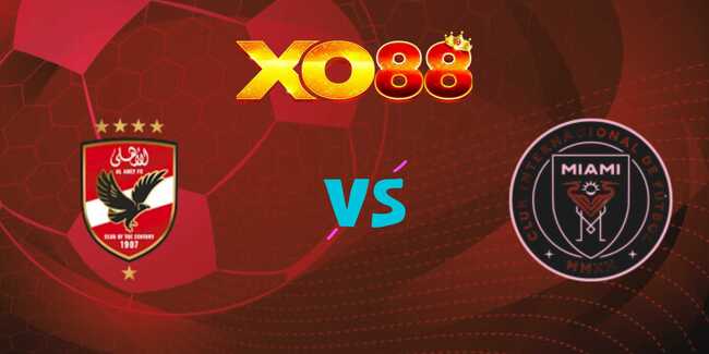 xo88 Nhận định soi kèo Al Ahly vs Inter Miami, 07h00 – 15/06/2025