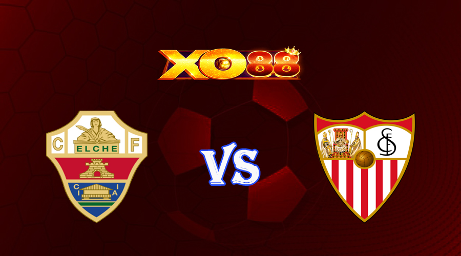 xo88 Nhận định soi kèo Elche vs Sevilla 00h30 ngày 25/05/2023 VĐQG Tây Ban Nha